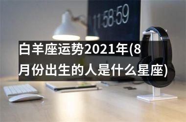 白羊座运势2025年(8月份出生的人是什么星座)