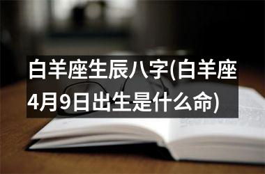 白羊座生辰八字(白羊座4月9日出生是什么命)