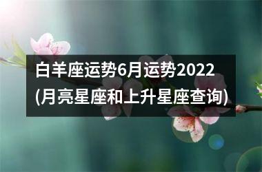 白羊座运势6月运势2025(月亮星座和上升星座查询)