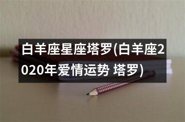 白羊座星座塔罗(白羊座2025年爱情运势 塔罗)