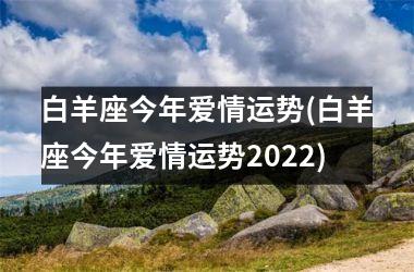 白羊座今年爱情运势(白羊座今年爱情运势2025)