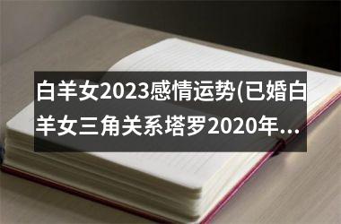 <h3>白羊女2025感情运势(已婚白羊女三角关系塔罗2025年)