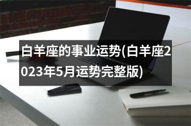 白羊座的事业运势(白羊座2025年5月运势完整版)