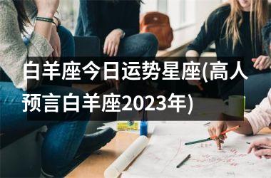 白羊座今日运势星座(高人预言白羊座2025年)