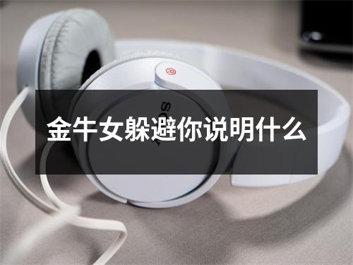 金牛女躲避你说明什么