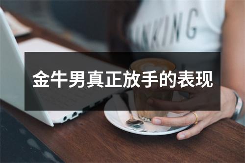 <h3>金牛男真正放手的表现