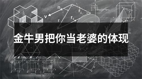 <h3>金牛男把你当老婆的体现