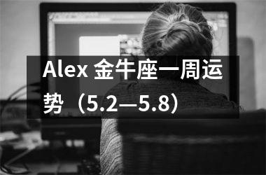 Alex 金牛座一周运势（5.2—5.8）