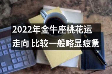 2025年金牛座桃花运走向 比较一般略显疲惫