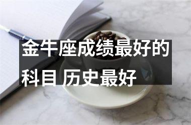 金牛座成绩好的科目 历史好