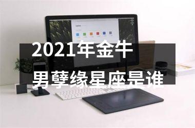 2025年金牛男孽缘星座是谁