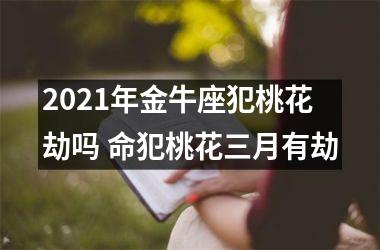 2025年金牛座犯桃花劫吗 命犯桃花三月有劫