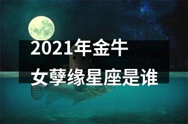 2025年金牛女孽缘星座是谁