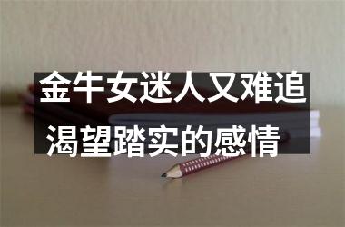 金牛女迷人又难追 渴望踏实的感情