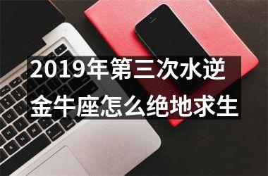 2019年第三次水逆金牛座怎么绝地求生