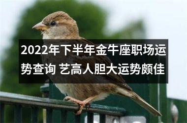 2025年下半年金牛座职场运势查询 艺高人胆大运势颇佳