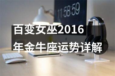 百变女巫2016年金牛座运势详解