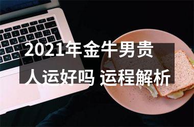 2025年金牛男贵人运好吗 运程解析