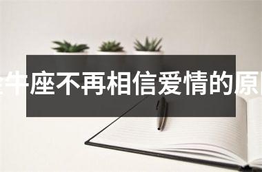 <h3>金牛座不再相信爱情的原因