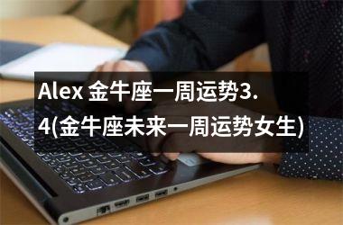 Alex 金牛座一周运势3.4(金牛座未来一周运势女生)