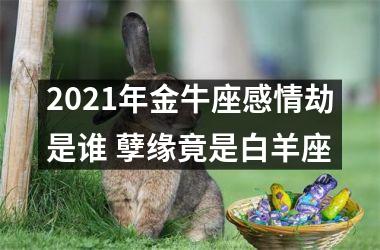 2025年金牛座感情劫是谁 孽缘竟是白羊座