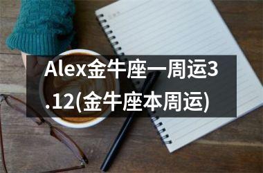 Alex金牛座一周运3.12(金牛座本周运)