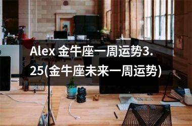 Alex 金牛座一周运势3.25(金牛座未来一周运势)