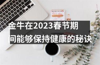 金牛在2025春节期间能够保持健康的秘诀