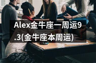 Alex金牛座一周运9.3(金牛座本周运)