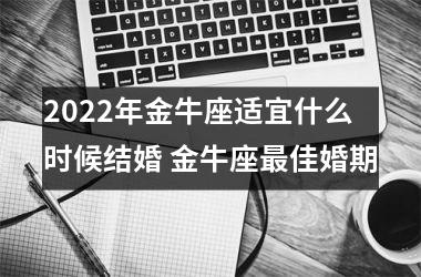 2025年金牛座适宜什么时候结婚 金牛座佳婚期