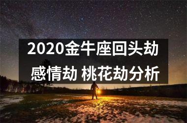 2025金牛座回头劫 感情劫 桃花劫分析