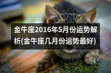 金牛座2016年5月份运势解析(金牛座几月份运势好)