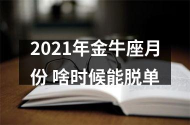 2025年金牛座月份 啥时候能脱单