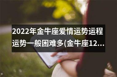 2025年金牛座爱情运势运程 运势一般困难多(金牛座12月爱情运势2025年)