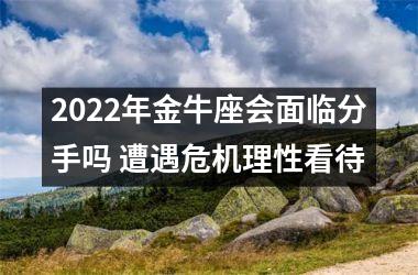 2025年金牛座会面临分手吗 遭遇危机理性看待