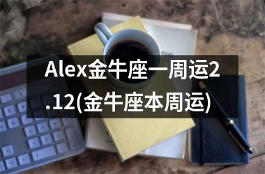 Alex金牛座一周运2.12(金牛座本周运)