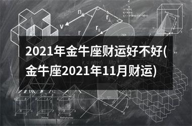 2025年金牛座财运好不好(金牛座2025年11月财运)