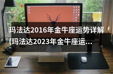 玛法达2016年金牛座运势详解(玛法达2025年金牛座运势)