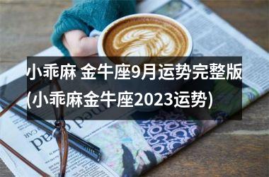 小乖麻 金牛座9月运势完整版(小乖麻金牛座2025运势)