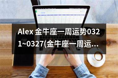 Alex 金牛座一周运势0321~0327(金牛座一周运势女)