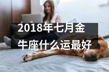 2018年七月金牛座什么运好