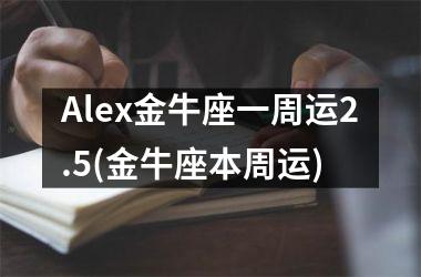 Alex金牛座一周运2.5(金牛座本周运)