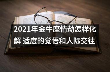 2025年金牛座情劫怎样化解 适度的觉悟和人际交往