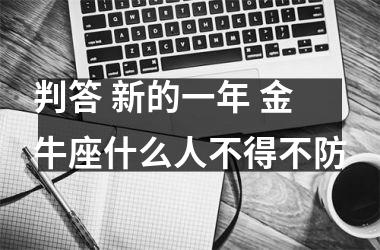 判答 新的一年 金牛座什么人不得不防