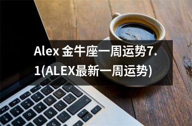 Alex 金牛座一周运势7.1(ALEX新一周运势)