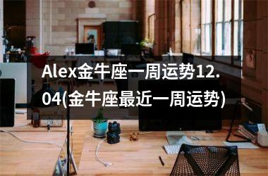 Alex金牛座一周运势12.04(金牛座近一周运势)