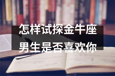 怎样试探金牛座男生是否喜欢你