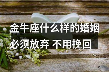 金牛座什么样的婚姻必须放弃 不用挽回