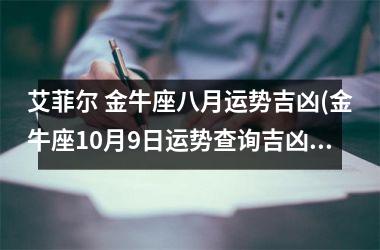 艾菲尔 金牛座八月运势吉凶(金牛座10月9日运势查询吉凶)