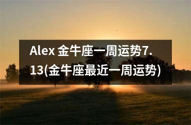 Alex 金牛座一周运势7.13(金牛座近一周运势)